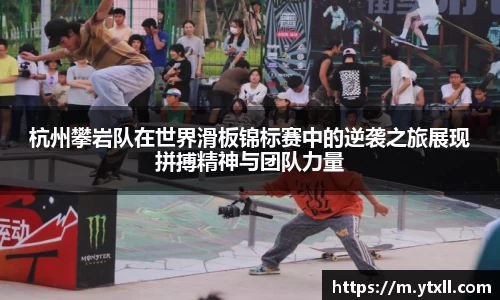 杭州攀岩队在世界滑板锦标赛中的逆袭之旅展现拼搏精神与团队力量
