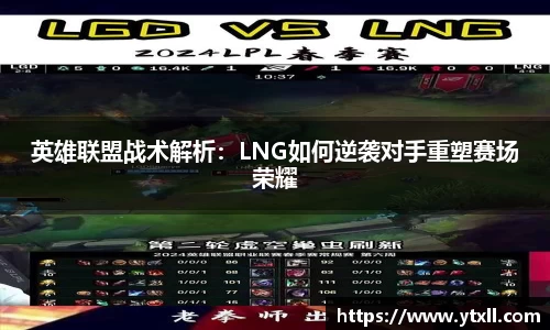 英雄联盟战术解析：LNG如何逆袭对手重塑赛场荣耀