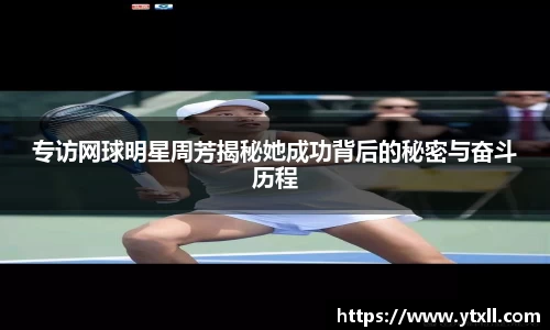 专访网球明星周芳揭秘她成功背后的秘密与奋斗历程