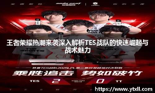 王者荣耀热潮来袭深入解析TES战队的快速崛起与战术魅力