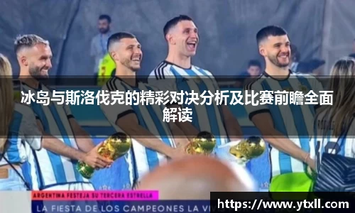 冰岛与斯洛伐克的精彩对决分析及比赛前瞻全面解读