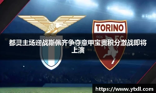 都灵主场迎战斯佩齐争夺意甲宝贵积分激战即将上演