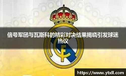 信号军团与瓦斯科的精彩对决结果揭晓引发球迷热议