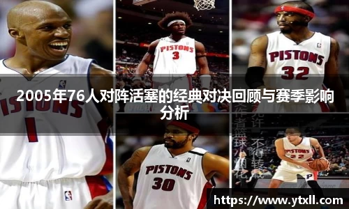 2005年76人对阵活塞的经典对决回顾与赛季影响分析