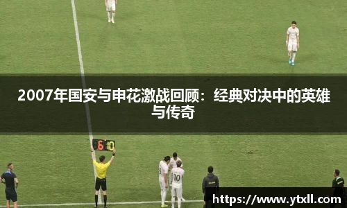2007年国安与申花激战回顾：经典对决中的英雄与传奇