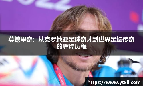 莫德里奇：从克罗地亚足球奇才到世界足坛传奇的辉煌历程
