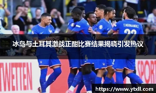 冰岛与土耳其激战正酣比赛结果揭晓引发热议