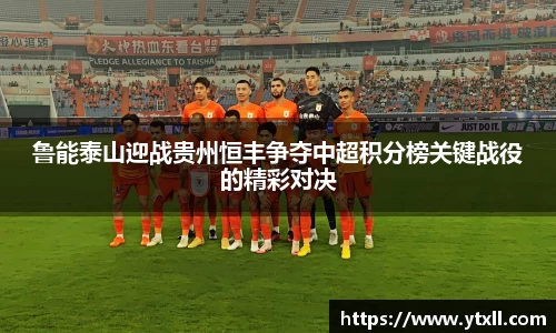 鲁能泰山迎战贵州恒丰争夺中超积分榜关键战役的精彩对决
