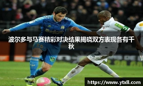 波尔多与马赛精彩对决结果揭晓双方表现各有千秋
