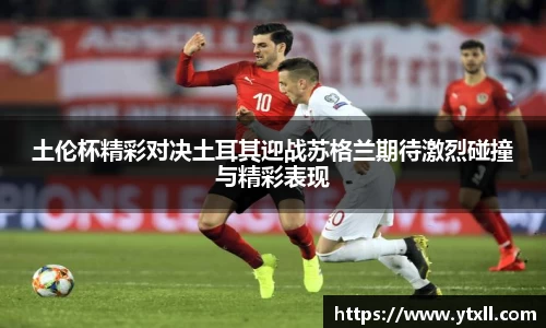 土伦杯精彩对决土耳其迎战苏格兰期待激烈碰撞与精彩表现