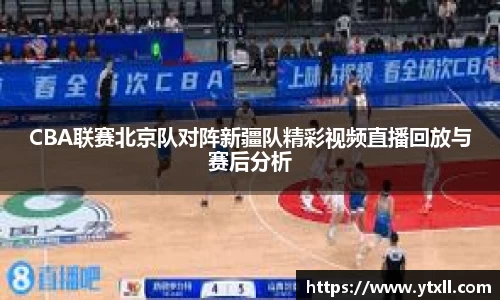 CBA联赛北京队对阵新疆队精彩视频直播回放与赛后分析