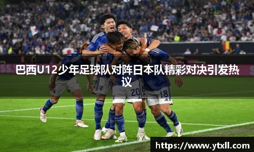 巴西U12少年足球队对阵日本队精彩对决引发热议