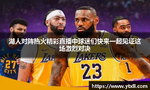 湖人对阵热火精彩直播中球迷们快来一起见证这场激烈对决