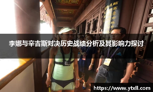 李娜与辛吉斯对决历史战绩分析及其影响力探讨