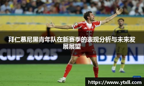 拜仁慕尼黑青年队在新赛季的表现分析与未来发展展望