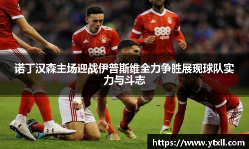 诺丁汉森主场迎战伊普斯维全力争胜展现球队实力与斗志