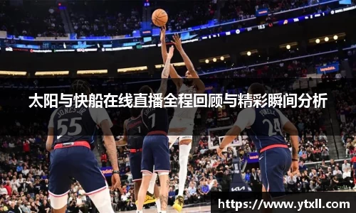 太阳与快船在线直播全程回顾与精彩瞬间分析