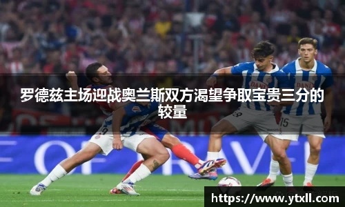 罗德兹主场迎战奥兰斯双方渴望争取宝贵三分的较量