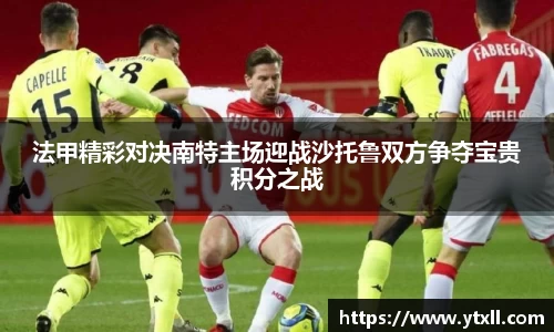 法甲精彩对决南特主场迎战沙托鲁双方争夺宝贵积分之战