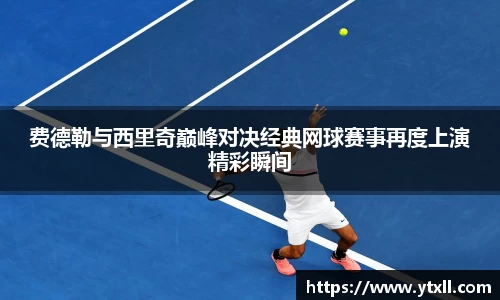 费德勒与西里奇巅峰对决经典网球赛事再度上演精彩瞬间