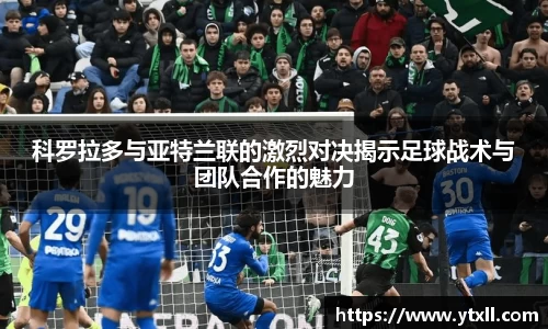 科罗拉多与亚特兰联的激烈对决揭示足球战术与团队合作的魅力