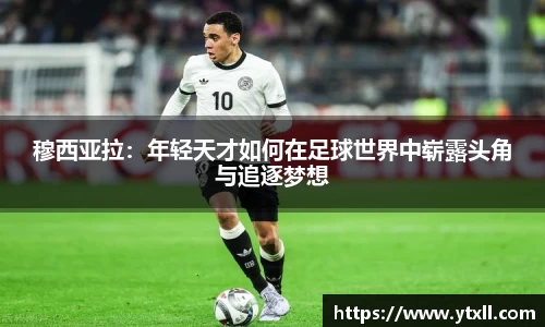穆西亚拉：年轻天才如何在足球世界中崭露头角与追逐梦想