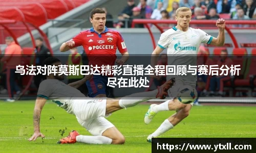 乌法对阵莫斯巴达精彩直播全程回顾与赛后分析尽在此处