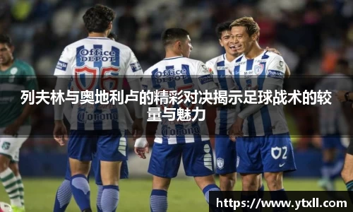 列夫林与奥地利卢的精彩对决揭示足球战术的较量与魅力