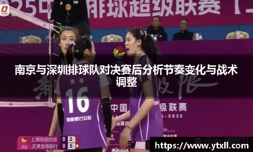南京与深圳排球队对决赛后分析节奏变化与战术调整