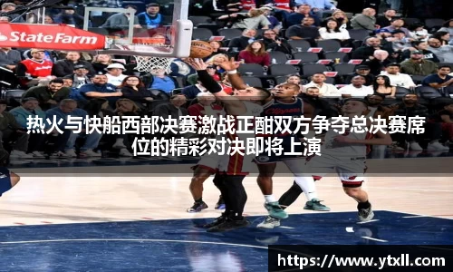 热火与快船西部决赛激战正酣双方争夺总决赛席位的精彩对决即将上演