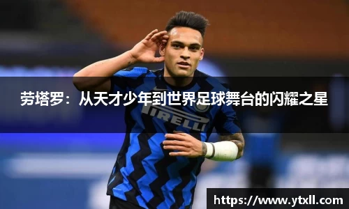 劳塔罗：从天才少年到世界足球舞台的闪耀之星