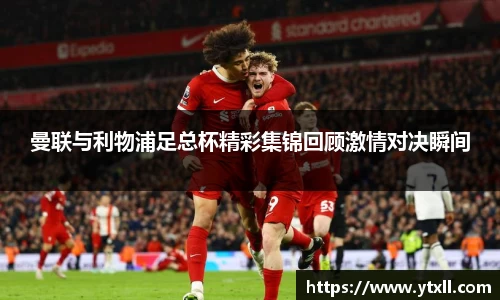 曼联与利物浦足总杯精彩集锦回顾激情对决瞬间