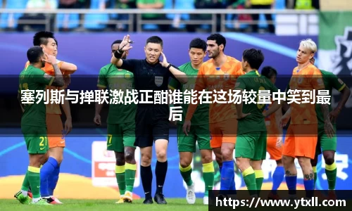 塞列斯与掸联激战正酣谁能在这场较量中笑到最后