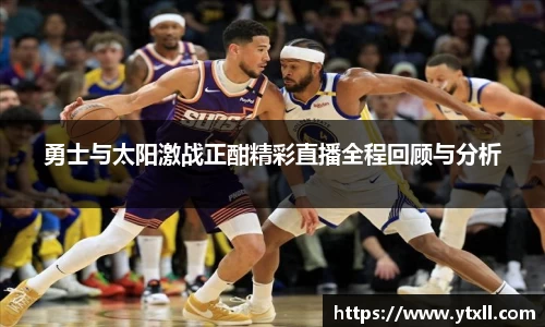 勇士与太阳激战正酣精彩直播全程回顾与分析
