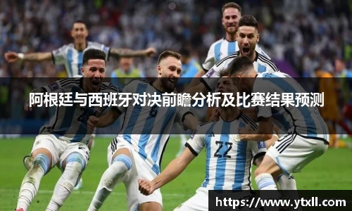阿根廷与西班牙对决前瞻分析及比赛结果预测