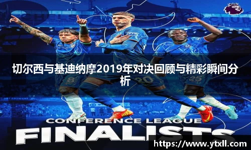 切尔西与基迪纳摩2019年对决回顾与精彩瞬间分析