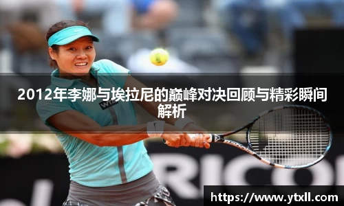 2012年李娜与埃拉尼的巅峰对决回顾与精彩瞬间解析