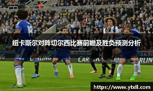 纽卡斯尔对阵切尔西比赛前瞻及胜负预测分析