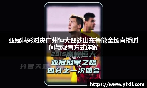 亚冠精彩对决广州恒大迎战山东鲁能全场直播时间与观看方式详解