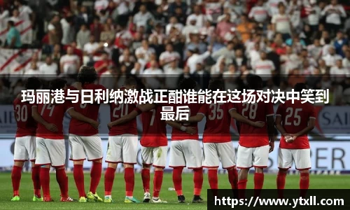 玛丽港与日利纳激战正酣谁能在这场对决中笑到最后