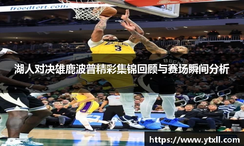 湖人对决雄鹿波普精彩集锦回顾与赛场瞬间分析