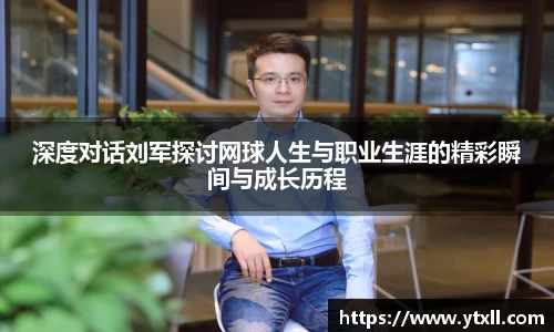 深度对话刘军探讨网球人生与职业生涯的精彩瞬间与成长历程