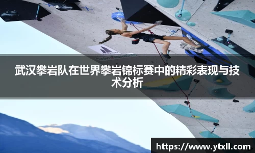 武汉攀岩队在世界攀岩锦标赛中的精彩表现与技术分析