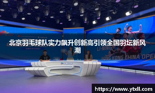 北京羽毛球队实力飙升创新高引领全国羽坛新风潮