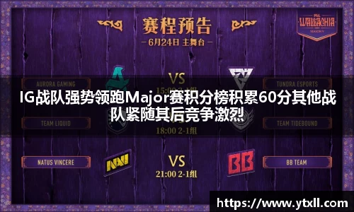 IG战队强势领跑Major赛积分榜积累60分其他战队紧随其后竞争激烈